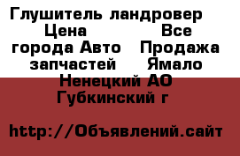 Глушитель ландровер . › Цена ­ 15 000 - Все города Авто » Продажа запчастей   . Ямало-Ненецкий АО,Губкинский г.